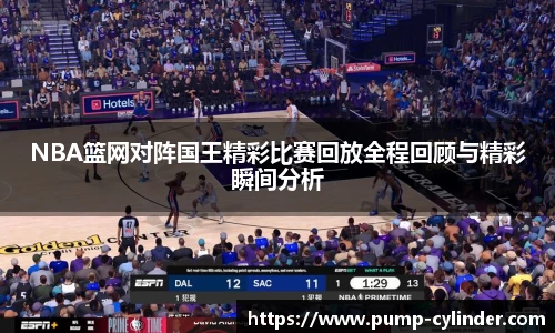 NBA篮网对阵国王精彩比赛回放全程回顾与精彩瞬间分析