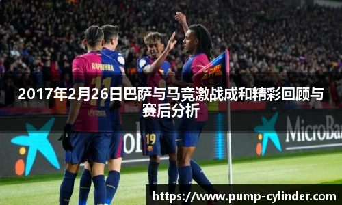 2017年2月26日巴萨与马竞激战成和精彩回顾与赛后分析