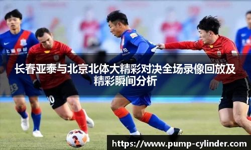 长春亚泰与北京北体大精彩对决全场录像回放及精彩瞬间分析