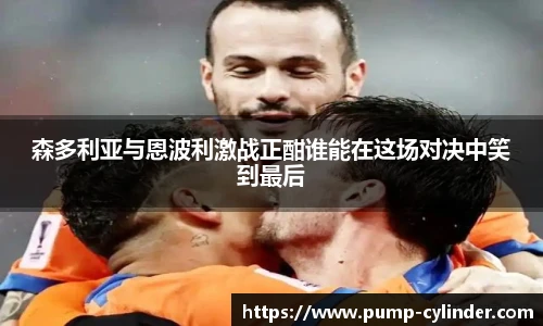 森多利亚与恩波利激战正酣谁能在这场对决中笑到最后