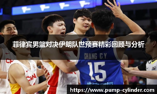 菲律宾男篮对决伊朗队世预赛精彩回顾与分析