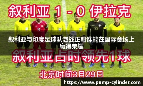 叙利亚与印度足球队激战正酣谁能在国际赛场上赢得荣耀